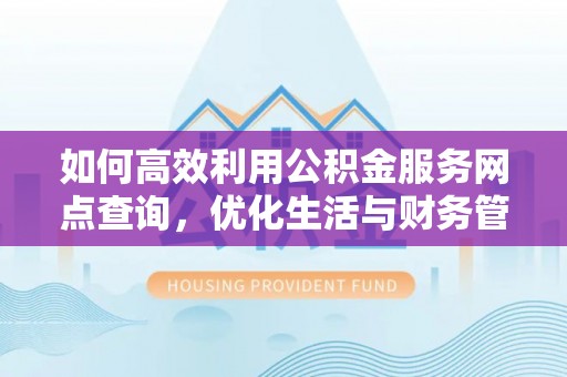 建水如何高效利用公积金服务网点查询，优化生活与财务管理