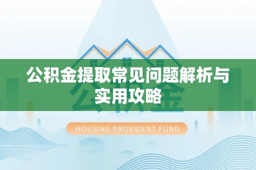 建水公积金提取常见问题解析与实用攻略