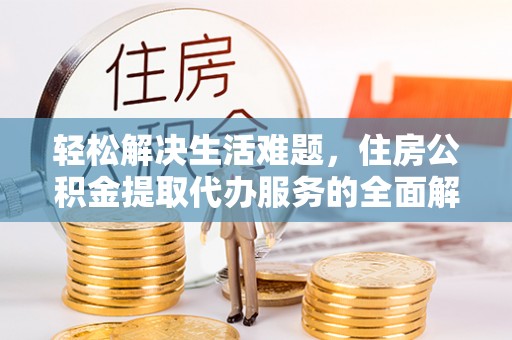 建水轻松解决生活难题，住房公积金提取代办服务的全面解析