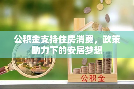 建水公积金支持住房消费，政策助力下的安居梦想