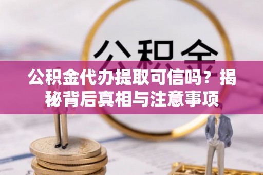 建水公积金代办提取可信吗？揭秘背后真相与注意事项
