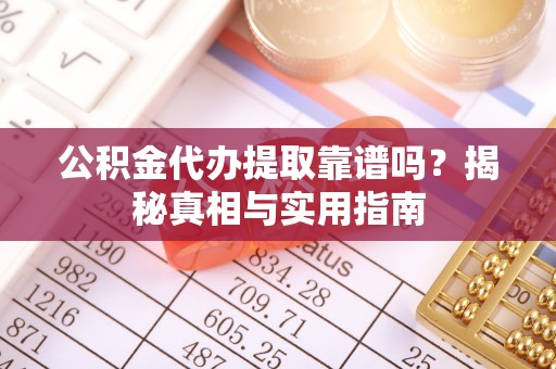 建水公积金代办提取靠谱吗？揭秘真相与实用指南