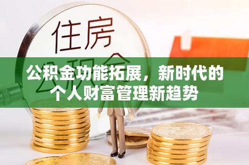 建水公积金功能拓展，新时代的个人财富管理新趋势