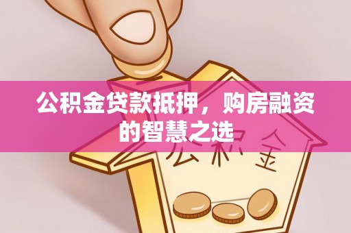 建水公积金贷款抵押，购房融资的智慧之选