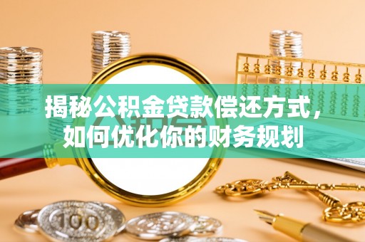 建水揭秘公积金贷款偿还方式，如何优化你的财务规划