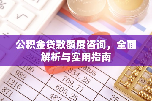 建水公积金贷款额度咨询，全面解析与实用指南