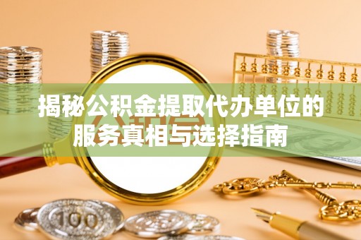建水揭秘公积金提取代办单位的服务真相与选择指南