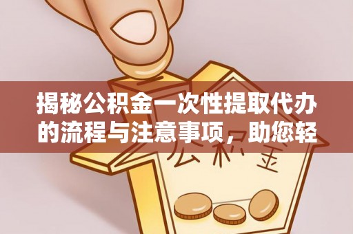 建水揭秘公积金一次性提取代办的流程与注意事项，助您轻松搞定财务规划
