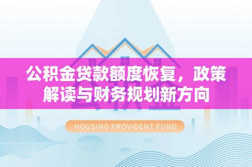 建水公积金贷款额度恢复，政策解读与财务规划新方向