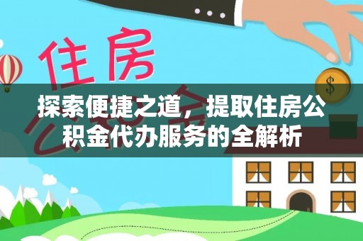 建水探索便捷之道，提取住房公积金代办服务的全解析