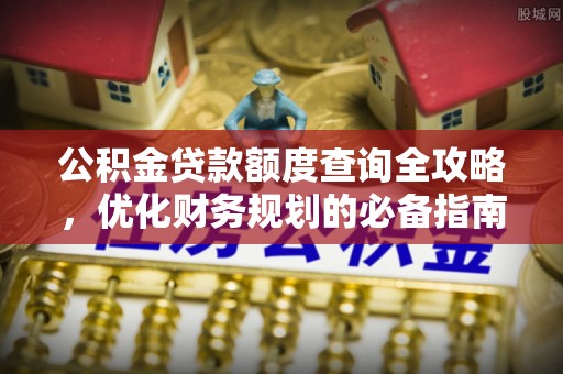 建水公积金贷款额度查询全攻略，优化财务规划的必备指南
