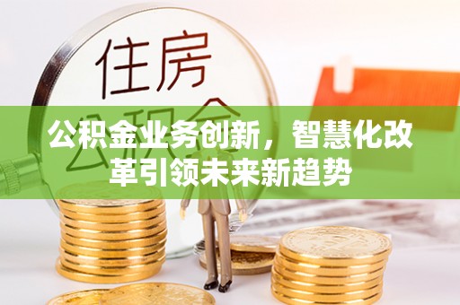 建水公积金业务创新，智慧化改革引领未来新趋势