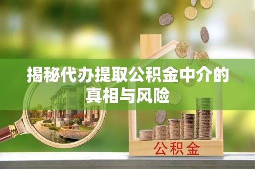 建水揭秘代办提取公积金中介的真相与风险