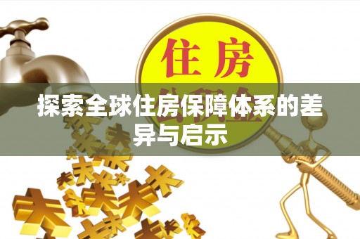 建水探索全球住房保障体系的差异与启示