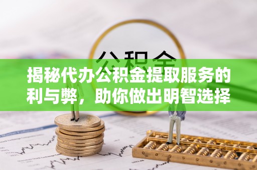 建水揭秘代办公积金提取服务的利与弊，助你做出明智选择