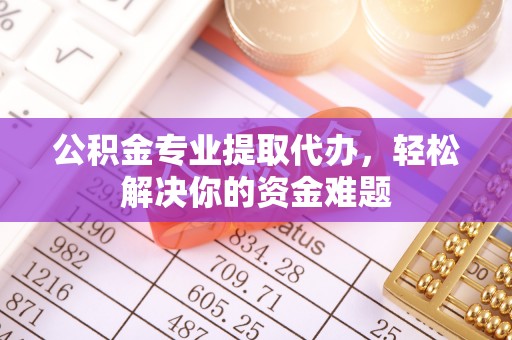 建水公积金专业提取代办，轻松解决你的资金难题