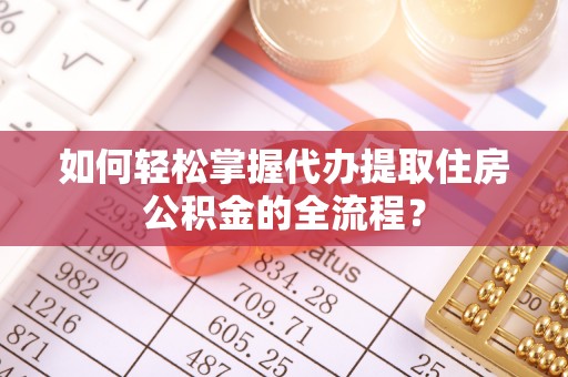 建水如何轻松掌握代办提取住房公积金的全流程？