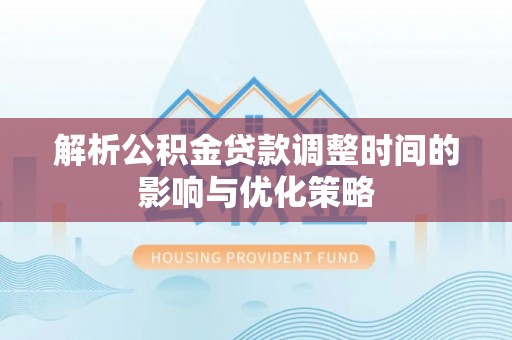 建水解析公积金贷款调整时间的影响与优化策略
