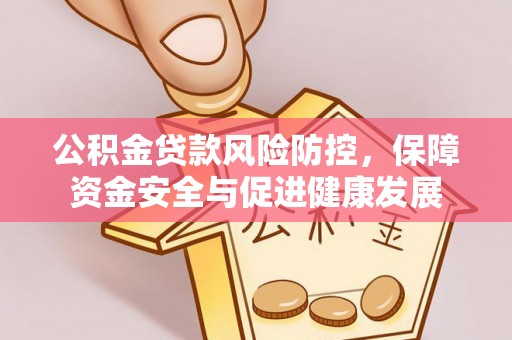 建水公积金贷款风险防控，保障资金安全与促进健康发展