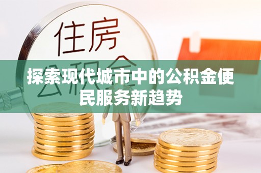 建水探索现代城市中的公积金便民服务新趋势
