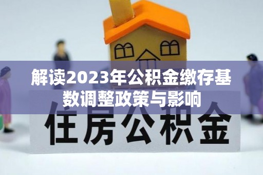 建水解读2023年公积金缴存基数调整政策与影响