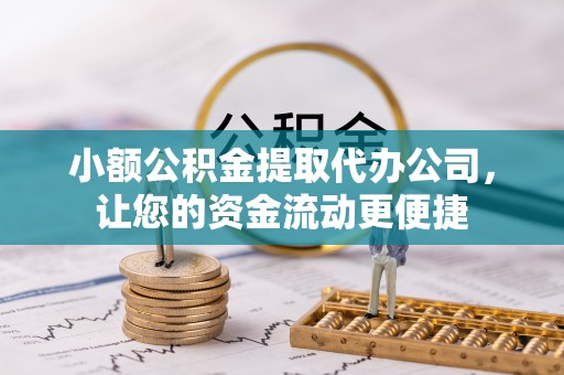 建水小额公积金提取代办公司，让您的资金流动更便捷