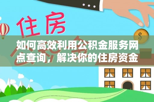 建水如何高效利用公积金服务网点查询，解决你的住房资金难题