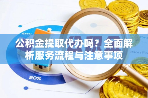 建水公积金提取代办吗？全面解析服务流程与注意事项