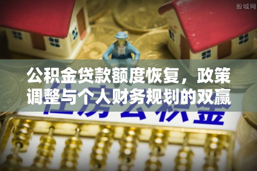 建水公积金贷款额度恢复，政策调整与个人财务规划的双赢之道