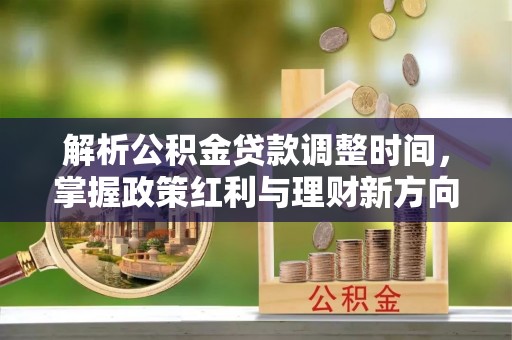 建水解析公积金贷款调整时间，掌握政策红利与理财新方向