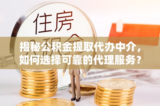 建水揭秘公积金提取代办中介，如何选择可靠的代理服务？