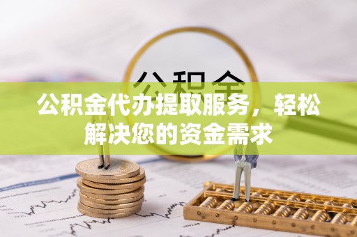 建水公积金代办提取服务，轻松解决您的资金需求