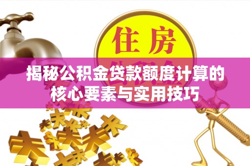 建水揭秘公积金贷款额度计算的核心要素与实用技巧