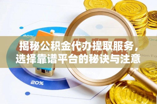 建水揭秘公积金代办提取服务，选择靠谱平台的秘诀与注意事项