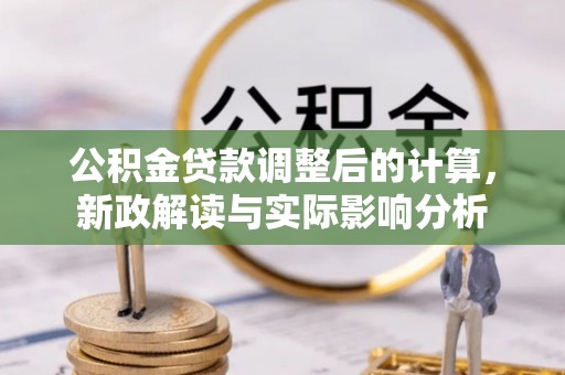 建水公积金贷款调整后的计算，新政解读与实际影响分析