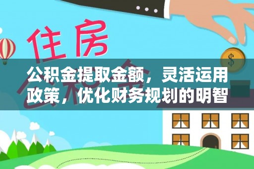 建水公积金提取金额，灵活运用政策，优化财务规划的明智选择
