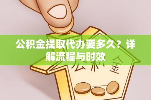 建水公积金提取代办要多久？详解流程与时效