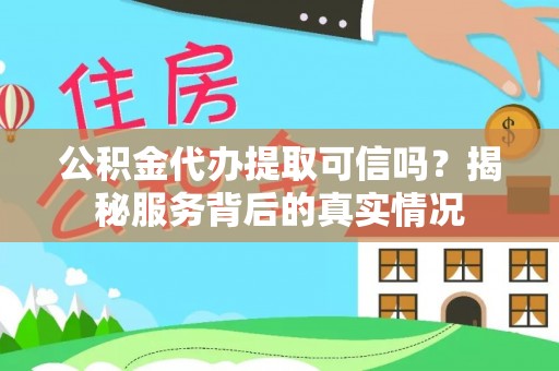 建水公积金代办提取可信吗？揭秘服务背后的真实情况