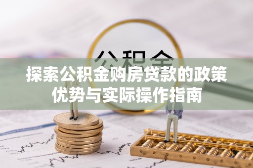 建水探索公积金购房贷款的政策优势与实际操作指南