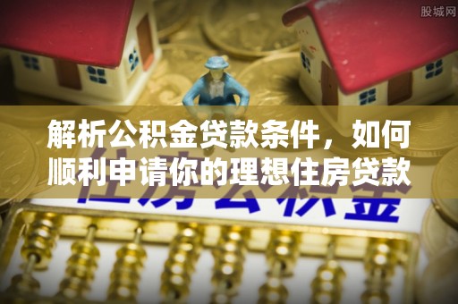 建水解析公积金贷款条件，如何顺利申请你的理想住房贷款