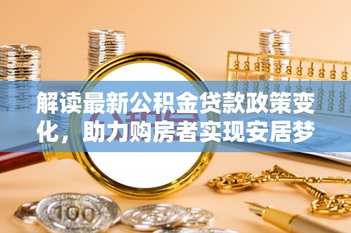 建水解读最新公积金贷款政策变化，助力购房者实现安居梦想