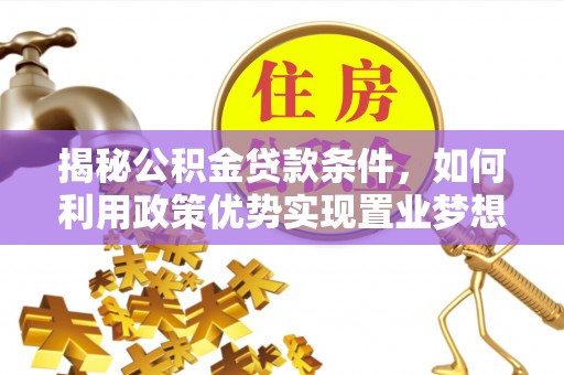 建水揭秘公积金贷款条件，如何利用政策优势实现置业梦想