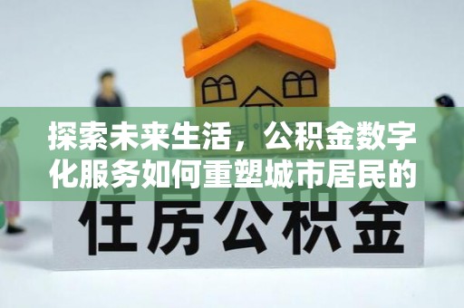 建水探索未来生活，公积金数字化服务如何重塑城市居民的财务管理