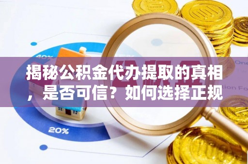 建水揭秘公积金代办提取的真相，是否可信？如何选择正规服务？