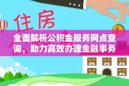 建水全面解析公积金服务网点查询，助力高效办理金融事务