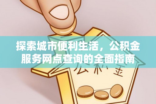 建水探索城市便利生活，公积金服务网点查询的全面指南