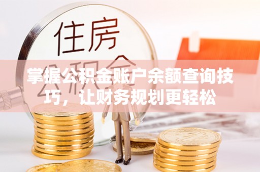 建水掌握公积金账户余额查询技巧，让财务规划更轻松