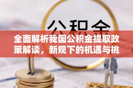 建水全面解析我国公积金提取政策解读，新规下的机遇与挑战
