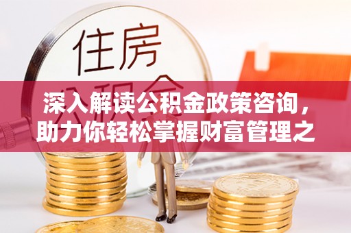 建水深入解读公积金政策咨询，助力你轻松掌握财富管理之道