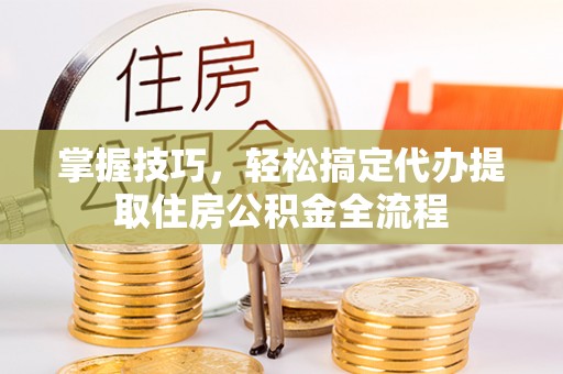 建水掌握技巧，轻松搞定代办提取住房公积金全流程